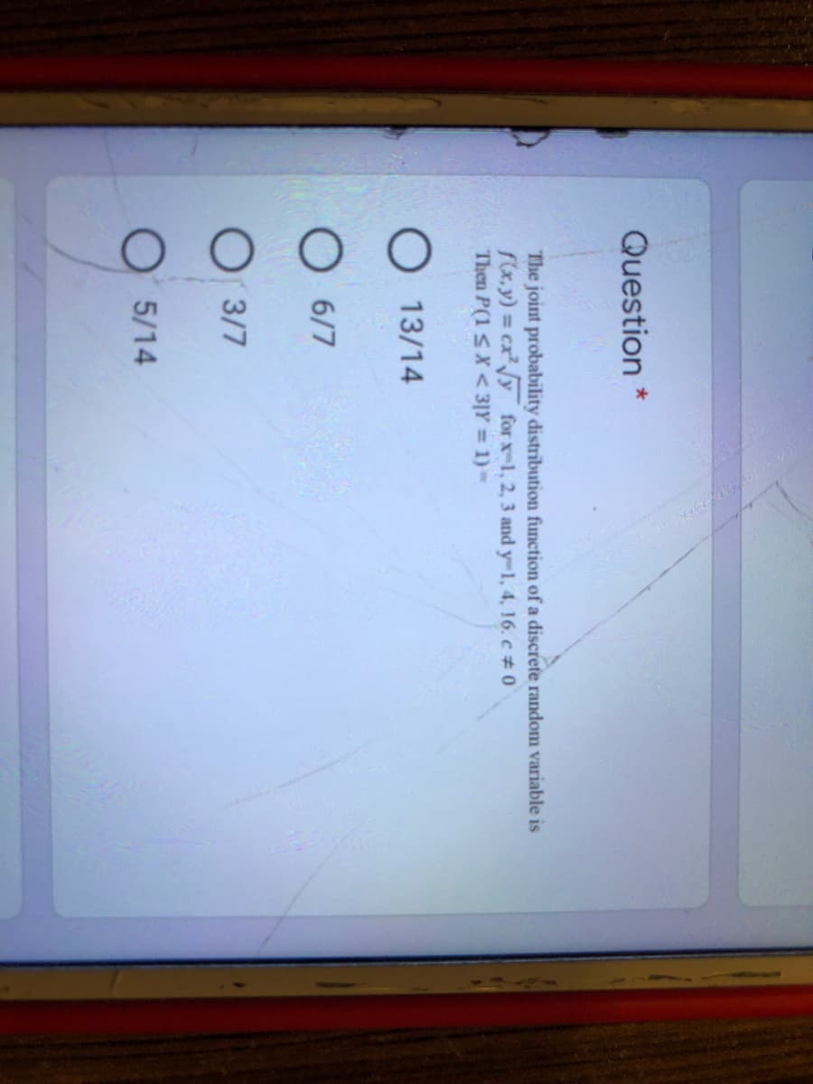 Question *
The joint probability distribution function of a discrete random variable is
fx.y) = cx y for x-1, 2, 3 and y-1, 4, 16. c #0
Then P(1 SX<3|Y 1)=
%3D
13/14
6/7
3/7
5/14
