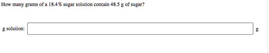 How many grams of a 18.4% sugar solution contain 48.5 g of sugar?
g solution:
