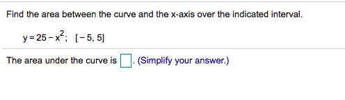 Find the area between the curve and the x-axis over the indicated interval.
y= 25 - x?; (-5, 5]
The area under the curve is. (Simplify your answer.)
