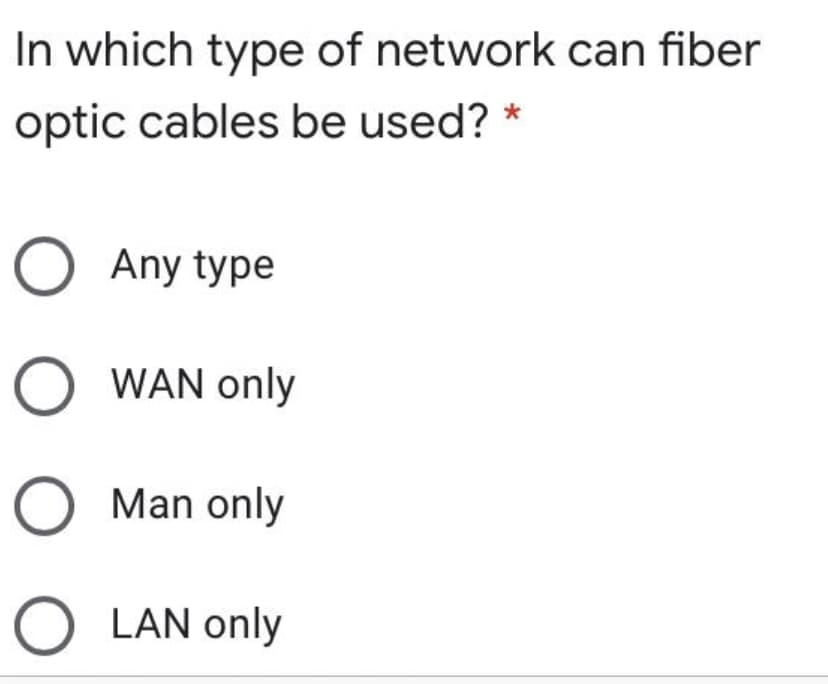 In which type of network can fiber
optic cables be used? *
O Any type
WAN only
Man only
O LAN only
ООО
