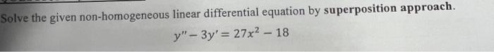 Solve the given non-homogeneous linear differential equation by superposition approach.
y"-3y'= 27x² - 18