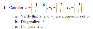 -6
]=[]} -f³]
a. Verify that v₁ and v₂ are eigenvectors of A.
1. Consider A =
b. Diagonalize 4.
c. Compute 4³.