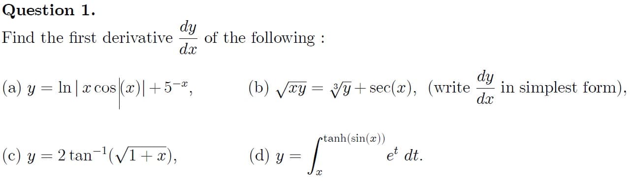 of the following :
dx
Find the first derivative
(b) Vxy = Vỹ+ sec(x), (write
dy
in simplest form)
dx
(a) y = ln| x cos (x)|+5-,
rtanh(sin(x))
et dt.
(c) y = 2 tan-'(v1+x),
(d) y
