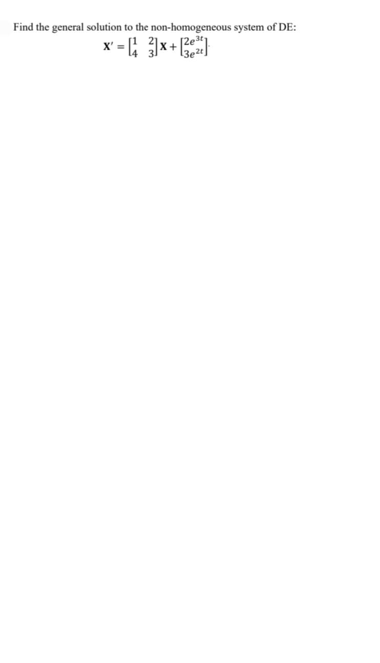 Find the general solution to the non-homogeneous system of DE:
[2e3t
[3e2t
X' =
