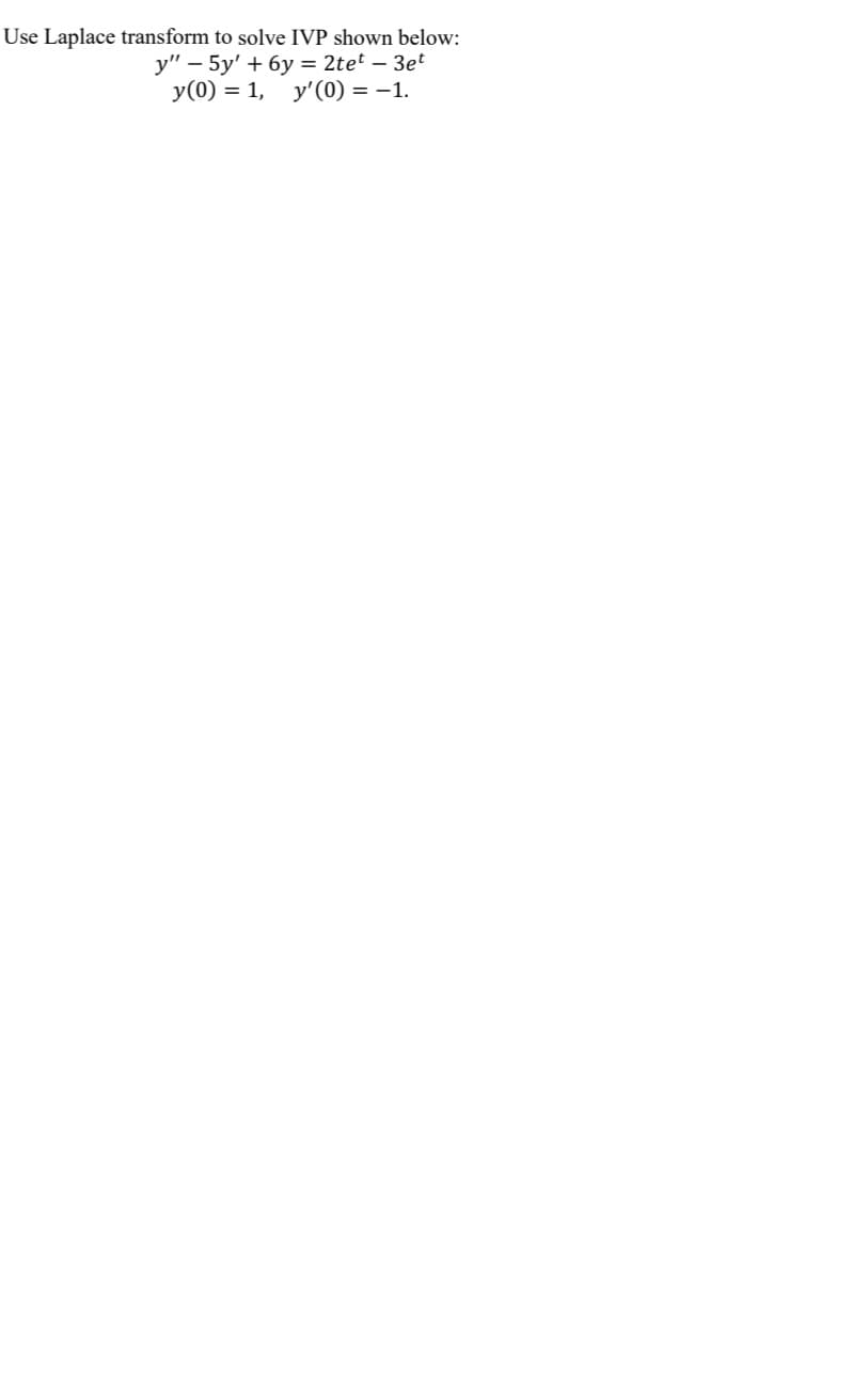 Use Laplace transform to solve IVP shown below:
y" – 5y' + 6y = 2tet – 3et
y(0) = 1, y'(0) = -1.
