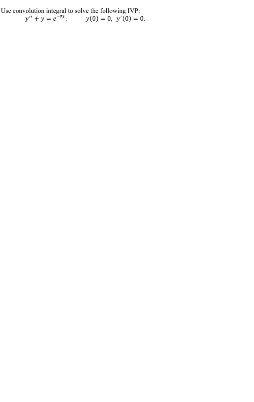 Use convolution integral to solve the following IVP:
y(0) = 0, y'(0) = 0.
y" + y = e-5t;
