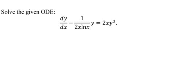 Solve the given ODE:
dy
dx 2xlnx
1
cy = 2xy³.
