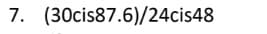 7. (30cis87.6)/24cis48