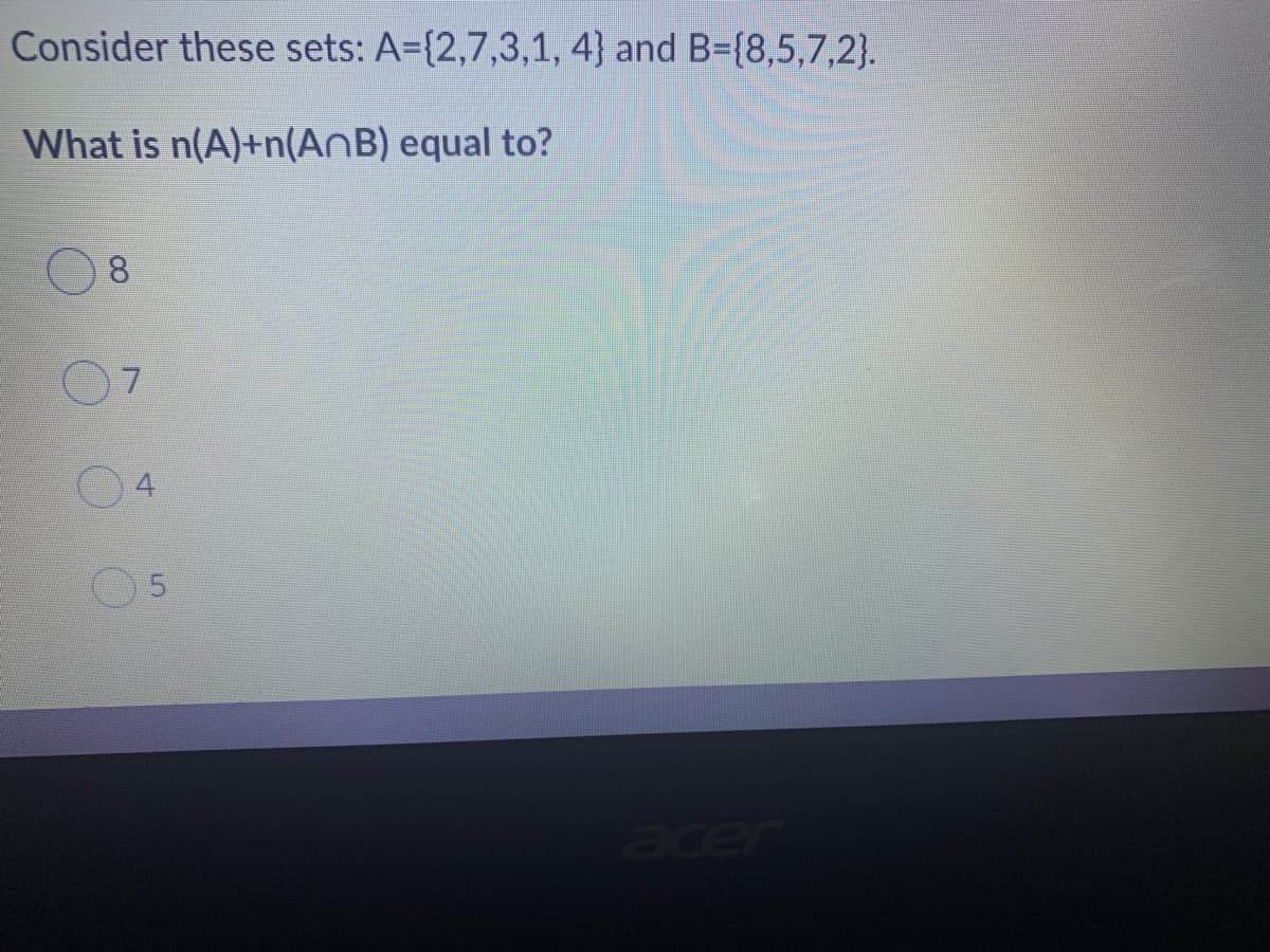 Consider these sets: A={2,7,3,1, 4} and B={8,5,7,2}.
What is n(A)+n(AnB) equal to?
8
7.
acer
