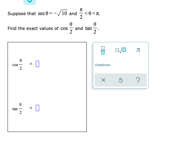 Suppose that sec 0 =-/10 and
<0<n.
2
and tan
2
Find the exact values of cos
2
cos -
2
Undefined
?
tan
2
