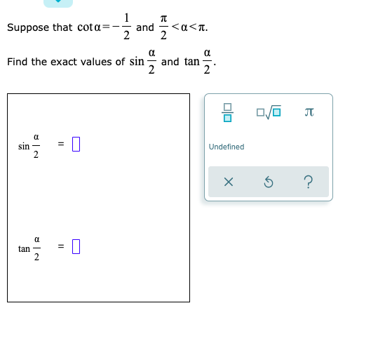 1
Suppose that cota=
and
- <a<T.
2
Find the exact values of sin
and tan
2
2
JT
sin
Undefined
?
tan
2
