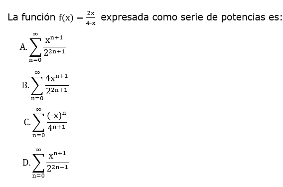 La función f(x)
2х
expresada como serie de potencias es:
4-x
Σ
xn+1
А.
22n+1
n=0
4x+1
.). 22n+1
n=0
(-x)"
c. S(x)*
С.
4n+1
n=0
xn+1
D.
22n+1
n=0
