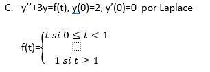 C. y"+3y=f(t), y(0)=2, y'(0)=0 por Laplace
(t si 0 <t<1
f(t)=}
1 si t 21
