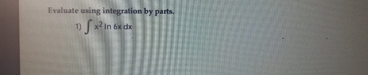 Evaluate using integration by parts.
|x2 In 6x dx
