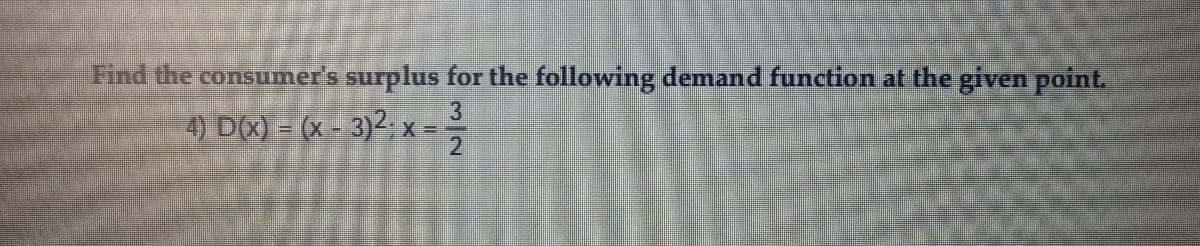 Find the consumer's surplus for the following demand function at the given point.
4) D(X) = (x - 3)²,x=-
3/2
