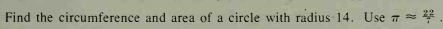 Find the circumference and area of a circle with radius 14. Use 7 =*
