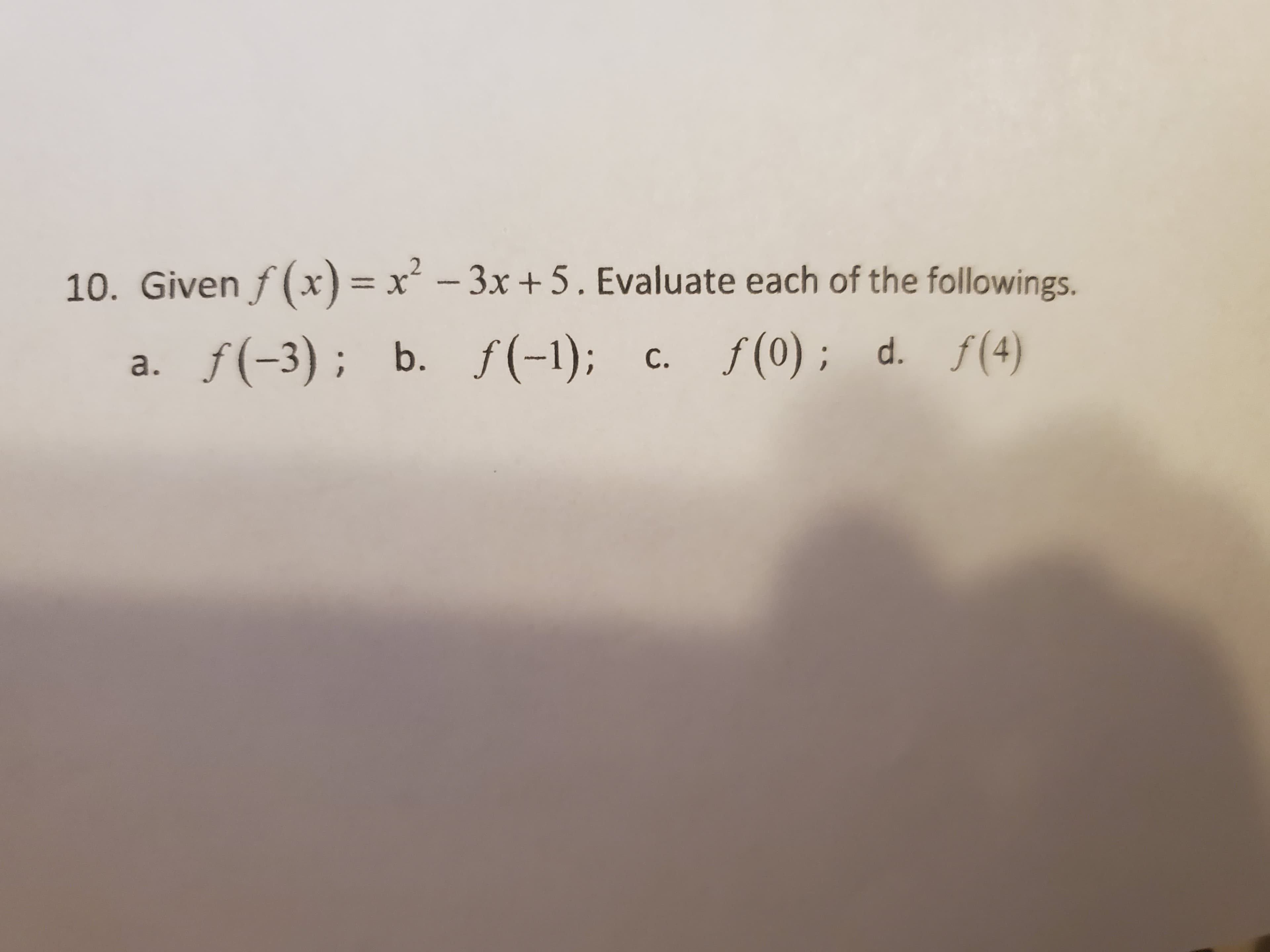 10. Given f (x) = x - 3x +5. Evaluate each of the followings.
%3Dx
a. f(-3); b. f(-1); c. f(0) ; d. f(4)
С.
