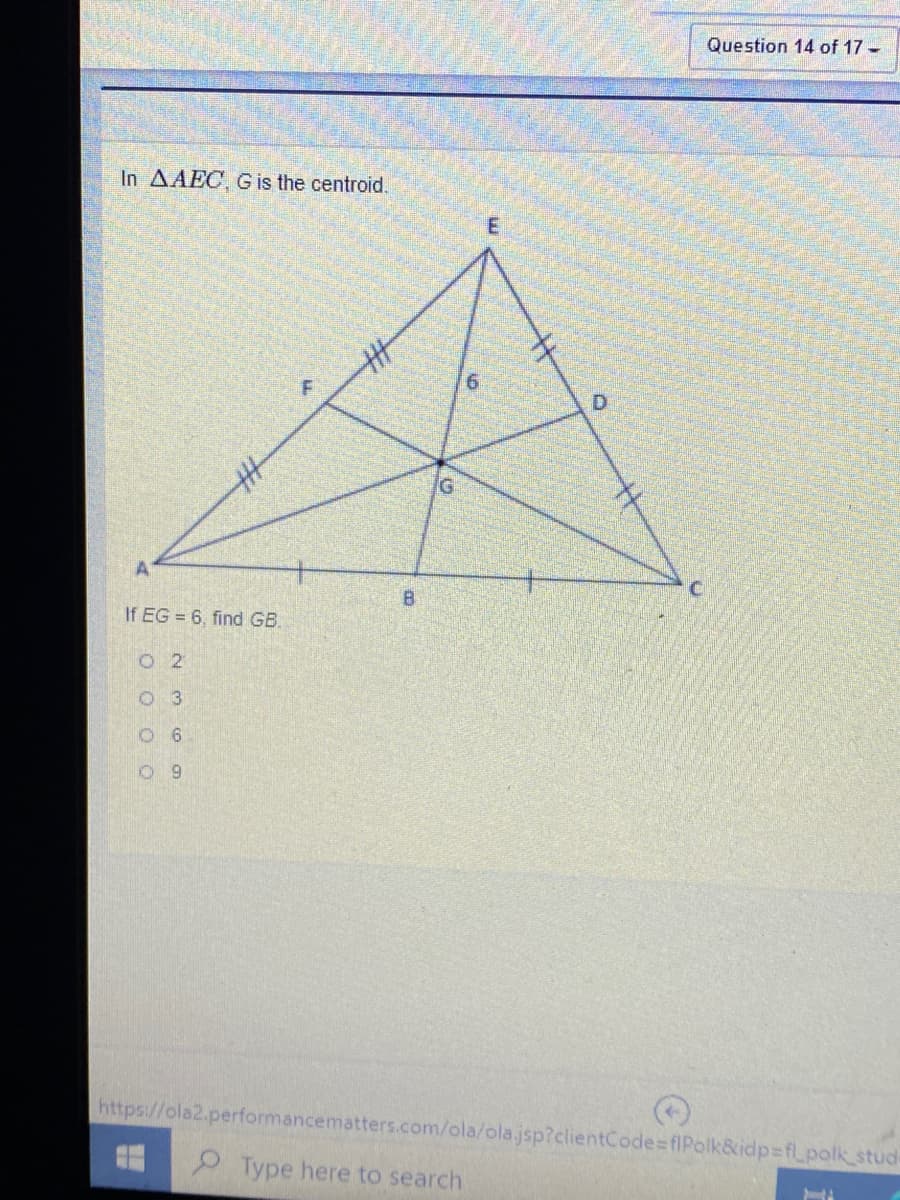 Question 14 of 17 -
In AAEC, G is the centroid.
D.
If EG = 6, find GB.
O 2
O 3
https://ola2.performancematters.com/ola/ola.jsp?clientCode=flPolk&idp=flpolk_stud
Type here to search
