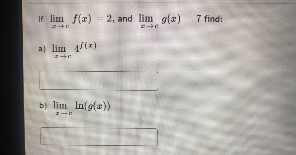 If lim f(x) = 2, and lim g(x) = 7 find:
X→C
C→C
a) lim 4f(z)
C→C
b) lim ln(g(x))
E→C