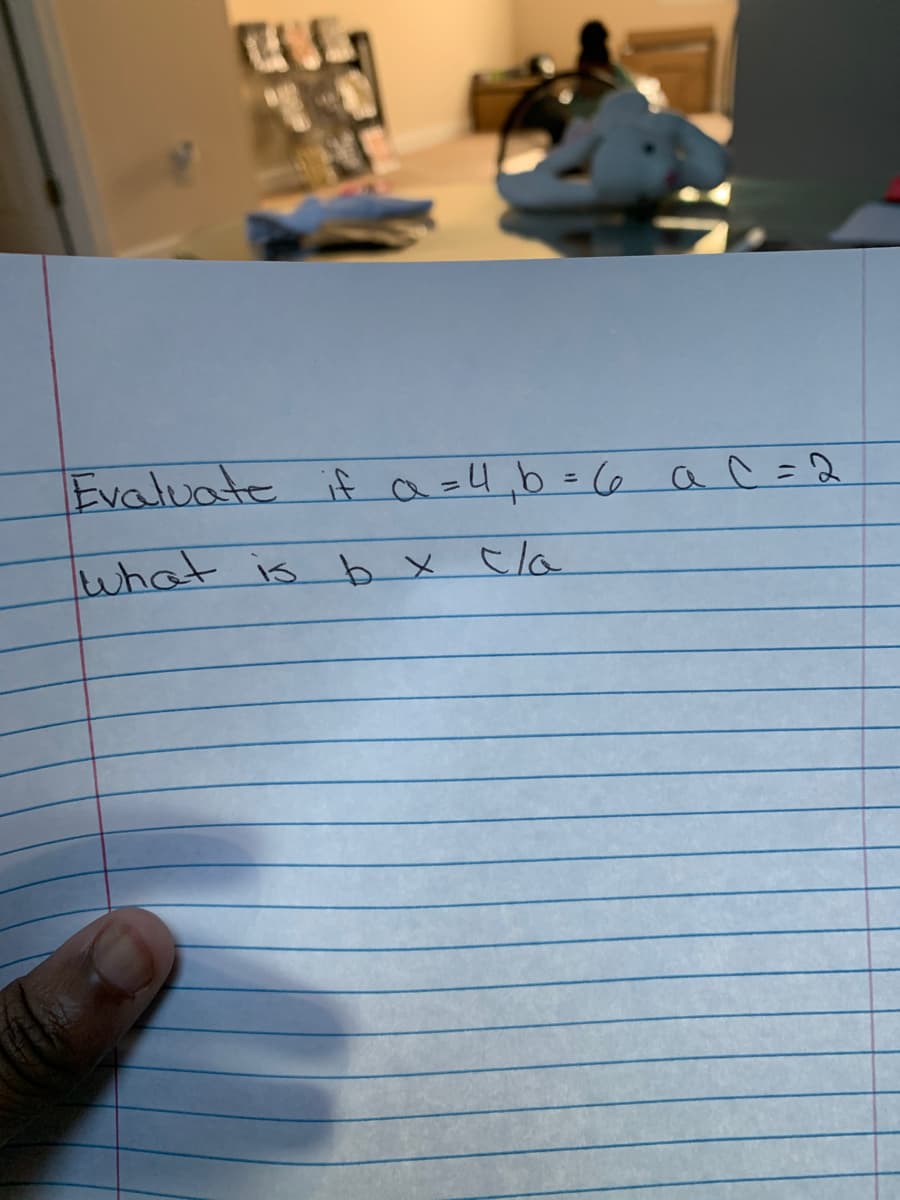 Evaluate if a =4,b=6 a C =2
lwhat is b x cla
