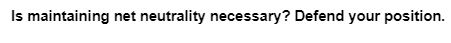 Is maintaining net neutrality necessary? Defend your position.