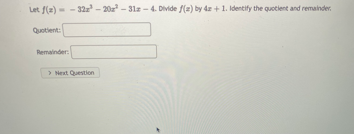 Let f(z) = – 32a – 20z2 - 31a- 4. Divide f(x) by 4æ + 1. Identify the quotient and remainder.
Quotient:
Remainder:
> Next Question
