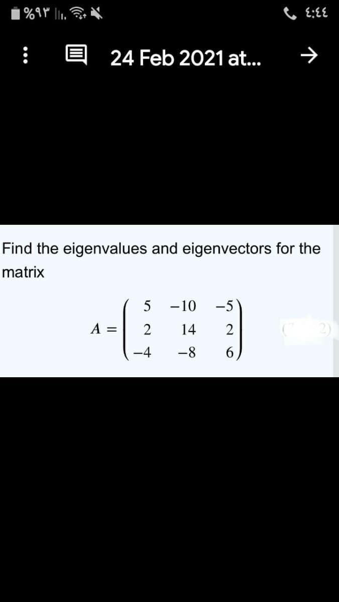 24 Feb 2021 at...
Find the eigenvalues and eigenvectors for the
matrix
5
-10
-5
A =
14
2
-4
-8
6.
