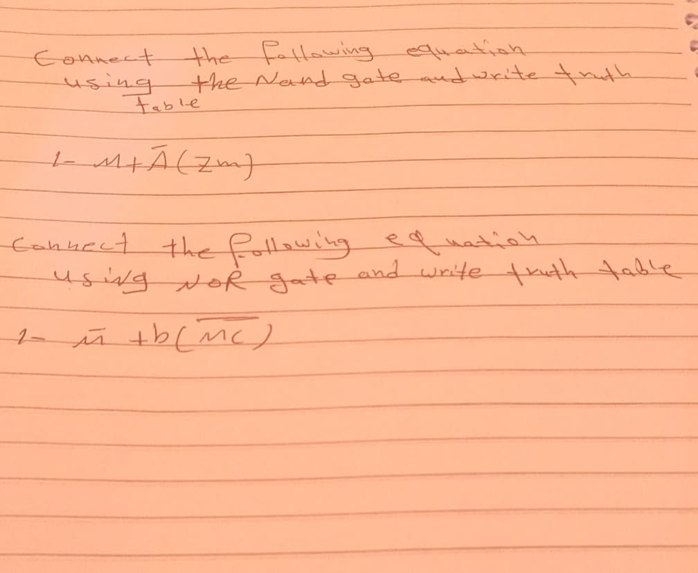 Connect
using
the following
equation
the Nand gate and write truth
Fable
LM+A(Zm)
Connect the following equation
using NOR gate and write truth table
i +b (MC)
C