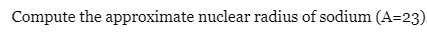 Compute the approximate nuclear radius of sodium (A=23)