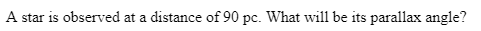 A star is observed at a distance of 90 pc. What will be its parallax angle?