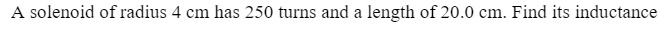 A solenoid of radius 4 cm has 250 turns and a length of 20.0 cm. Find its inductance