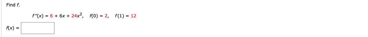 Find f.
f"(x) = 6 + 6x + 24x², f(0) = 2, f(1) = 12
f(x)
%D
