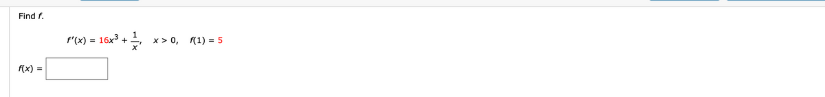 Find f.
f (x) 3D 16х3
х> 0, f(1) %3D 5
f(x) =
