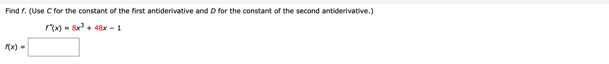 Find f. (Use C for the constant of the first antiderivative and D for the constant of the second antiderivative.)
f"(x) = 8x + 48x –
1
f(x)
II
