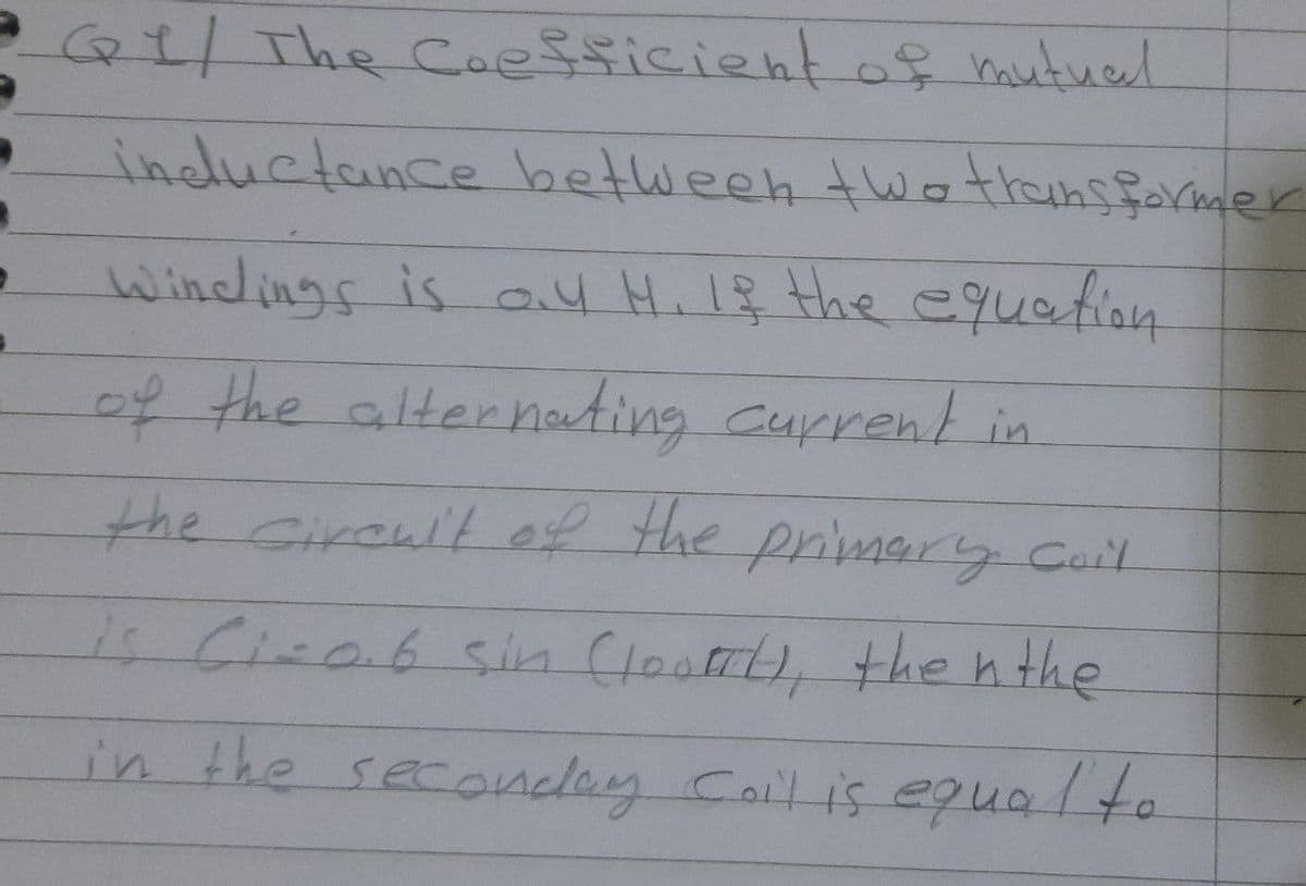 1/7he Coessicient of mutuel
indluctance between twotlansforamer
Windings is ay Hi 1ş the equetion
of the alterneting Current in
the Cireult ef the primery Coil.
14 Cira6 sin (loot, the h the
in the seconclay Coll is equalto.
