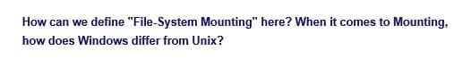 How can we define "File-System Mounting" here? When it comes to Mounting,
how does Windows differ from Unix?