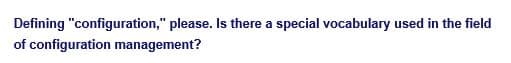 Defining "configuration," please. Is there a special vocabulary used in the field
of configuration management?