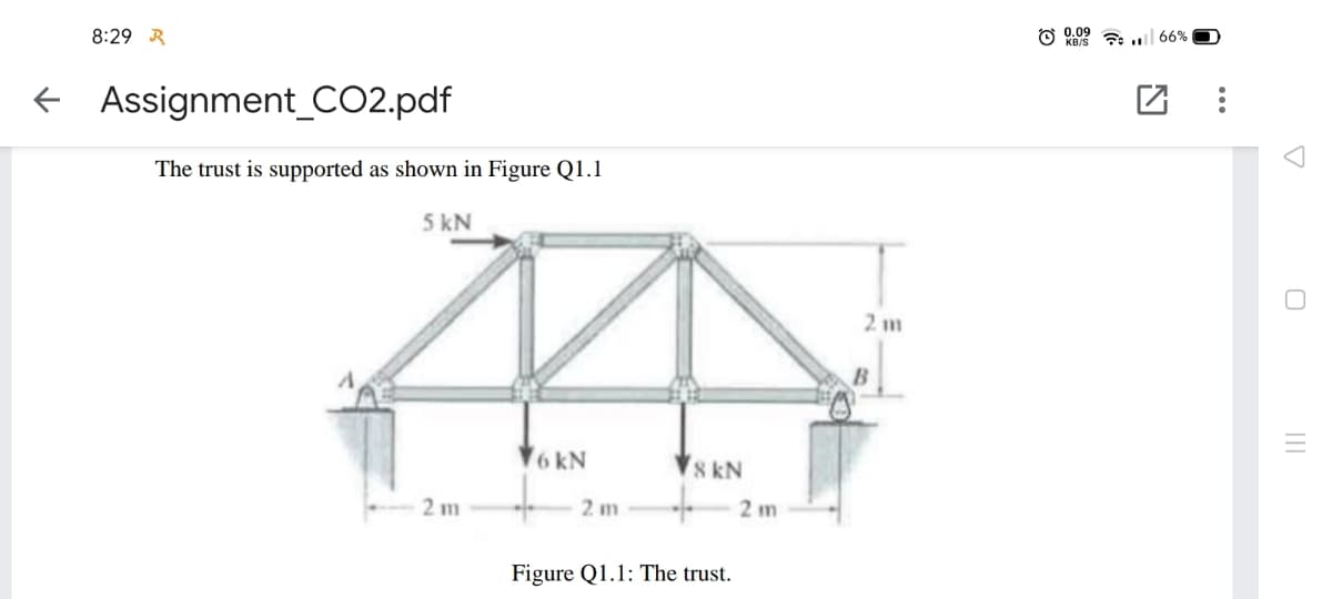 8:29 R
66%
+ Assignment_CO2.pdf
The trust is supported as shown in Figure Q1.1
5 kN
2 m
6 kN
S kN
2 m
2 m
2 m
Figure Q1.1: The trust.
...
