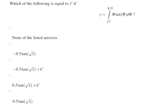 Which of the following is equal to y' if
A/4
:| O tan(0)d0 ?
None of the listed answers
-0.5 tan(V)
-0.5 tan(Vx) +C
0.5 tan() +C
0.5 tan(Vx)
