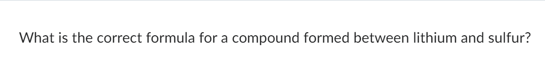 What is the correct formula for a compound formed between lithium and sulfur?