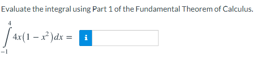 Evaluate the integral using Part 1 of the Fundamental Theorem of Calculus.
4x(1 – x² )dx =
i
