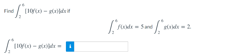 6.
/ [10f(x) – g(x)]dx if
Find
f(x)dx = 5 and
3(x)dx
= 2.
6.
[10f(x) – g(x)]dx =
i
