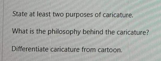 State at least two purposes of caricature.
What is the philosophy behind the caricature?
Differentiate caricature from cartoon.