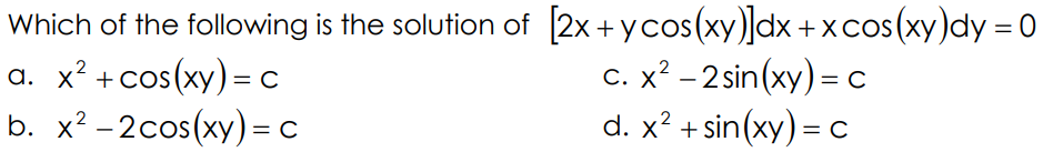 Which of the following is the solution of [2x + ycos(xy)]dx +xcos(xy)dy = 0
a. x² +cos(xy)=c
b. x² -2cos(xy) = c
COS
COS
%3D
с. х? - 2 sin(xy) - с
d. x² + sin(xy) = c
ху) —
ху
