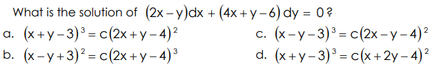 What is the solution of (2x - y)dx + (4x + y– 6) dy = 0?
а. (x+у-3)°- с (2х +у- 4)?
b. (x-y+3)²= c(2x+y– 4)³
с. (x-у-3) - с (2х-у -4)2
d. (x+у-3)° - с(x + 2у- 4)?
