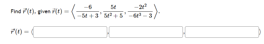 Find '(t), given r(t) =
r' (t) =
-6
5t
-5t +3' 5t² +5
-2t²
-6t3 3