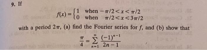 9. If
f(x) = {0 when 7/2<x<3m/2
with a period 2π, (a) find the Fourier series for f, and (b) show that
[1 when -7/2<x< π/2chadi vided .05
TT
=
- (-1)"-¹
04-1 2n-1