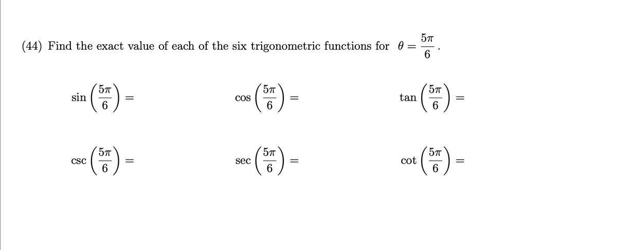 5 п
(44) Find the exact value of each of the six trigonometric functions for 0 =
=
6
sin
CSC
(5)
6
=
(5J) =
6
COS
sec
5п
( )
6
5 п
(2)
6
=
=
tan
(5)
6
cot
=
+ (5) -
=