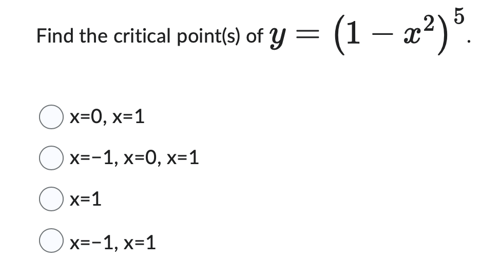 Find the critical point(s) of y =
(1 − x²) 5.
—
x=0, x=1
x=-1,x=0, x=1
x=1
x=-1, x=1