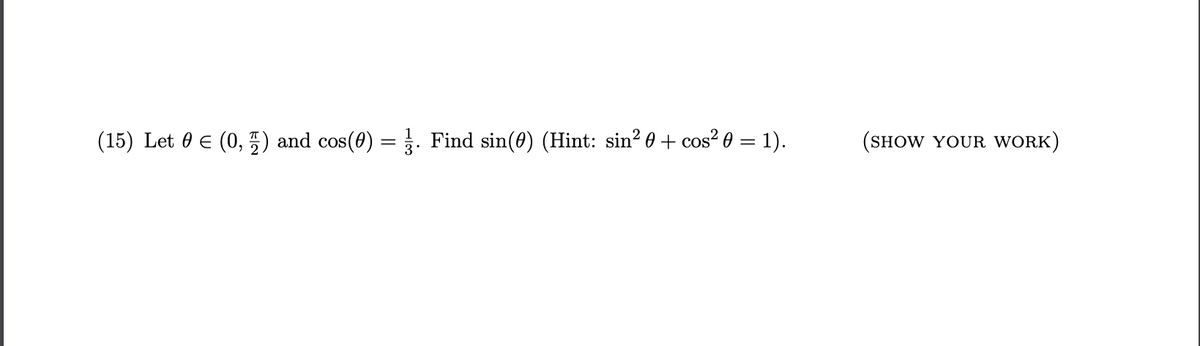 (15) Let 0 € (0,) and cos(0) = . Find sin(0) (Hint: sin² 0 + cos² 0 = 1).
3.
(SHOW YOUR WORK)